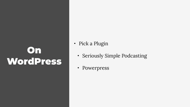 On
WordPress
• Pick a Plugin
• Seriously Simple Podcasting
• Powerpress
