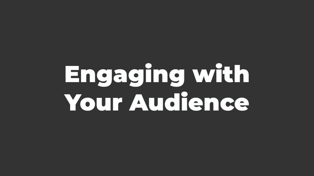 Engaging with
Your Audience
