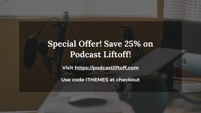 Special Offer! Save 25% on
Podcast Liftoff!
Visit https://podcastliftoff.com
Use code ITHEMES at checkout
