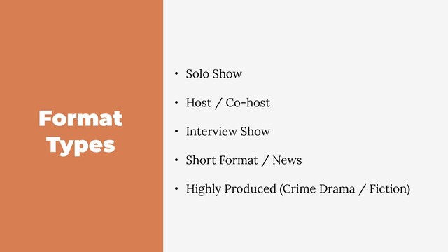 Format
Types
• Solo Show
• Host / Co-host
• Interview Show
• Short Format / News
• Highly Produced (Crime Drama / Fiction)
