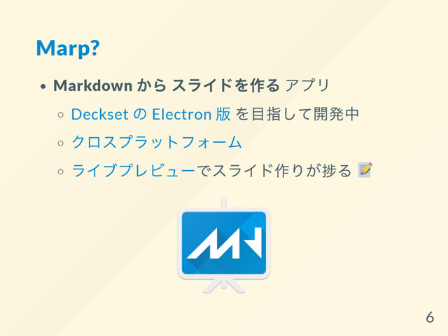 Marp?
Markdown
から スライドを作る アプリ
Deckset
の Electron
版 を目指して開発中
クロスプラットフォー
ム
ライブプレビュー
でスライド作りが捗る
6
