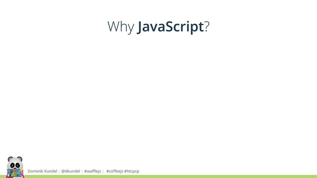 Dominik Kundel | @dkundel | #waﬄejs | #coﬀeejs #htcpcp
Why JavaScript?
