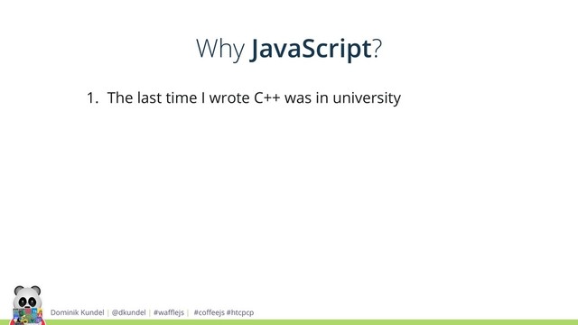 Dominik Kundel | @dkundel | #waﬄejs | #coﬀeejs #htcpcp
1. The last time I wrote C++ was in university
Why JavaScript?
