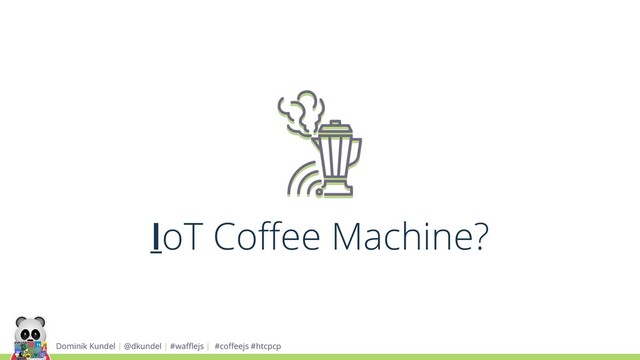 Dominik Kundel | @dkundel | #waﬄejs | #coﬀeejs #htcpcp
IoT Coﬀee Machine?
