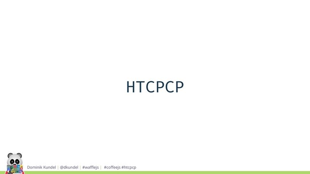 Dominik Kundel | @dkundel | #waﬄejs | #coﬀeejs #htcpcp
HTCPCP
