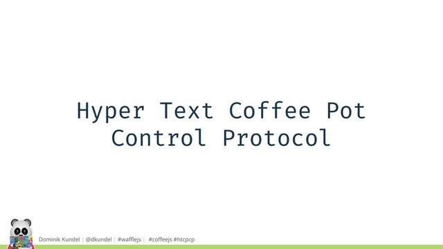 Dominik Kundel | @dkundel | #waﬄejs | #coﬀeejs #htcpcp
Hyper Text Coffee Pot
Control Protocol
