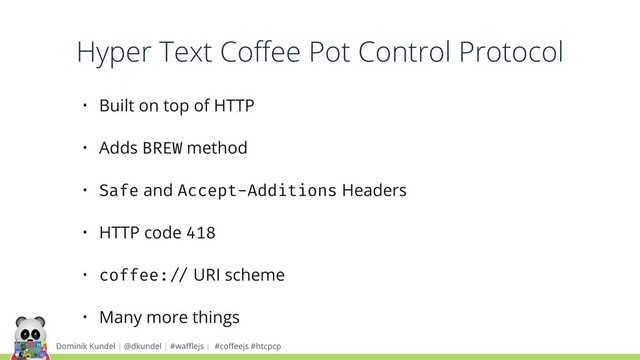 Dominik Kundel | @dkundel | #waﬄejs | #coﬀeejs #htcpcp
• Built on top of HTTP
• Adds BREW method
• Safe and Accept-Additions Headers
• HTTP code 418
• coffee:!// URI scheme
• Many more things
Hyper Text Coﬀee Pot Control Protocol
