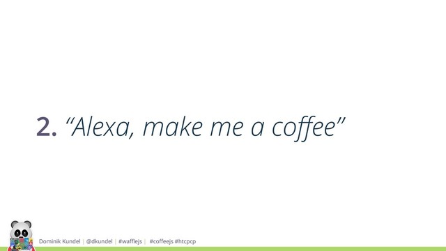 Dominik Kundel | @dkundel | #waﬄejs | #coﬀeejs #htcpcp
2. “Alexa, make me a coﬀee”
