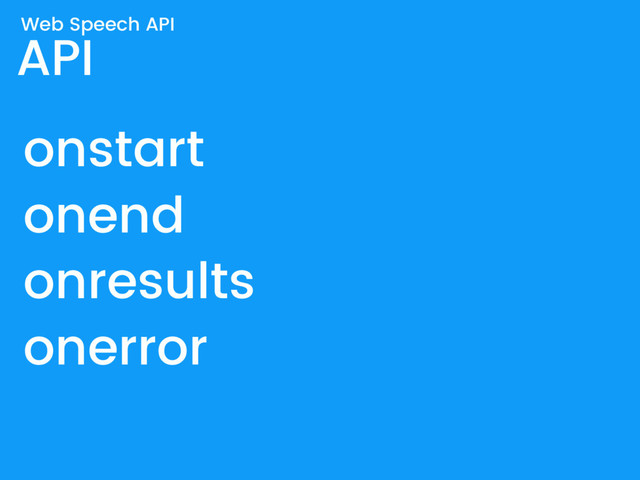 API
onstart
onend
onresults
onerror
Web Speech API

