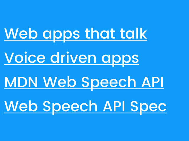 Web apps that talk
Voice driven apps
MDN Web Speech API
Web Speech API Spec
