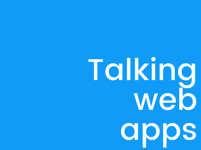 Talking
web
apps
