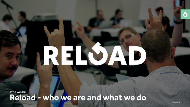 Reload! A/S
Reload - who we are and what we do
Who we are
