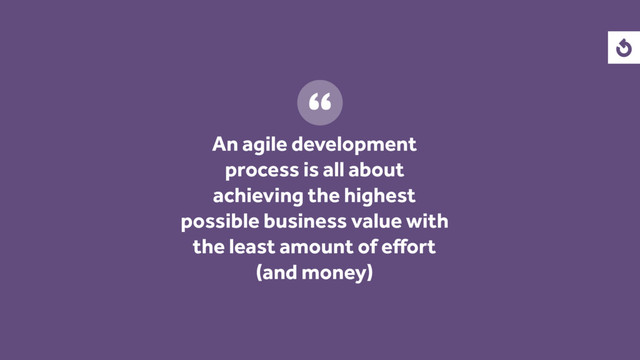 An agile development
process is all about
achieving the highest
possible business value with
the least amount of eﬀort
(and money)
