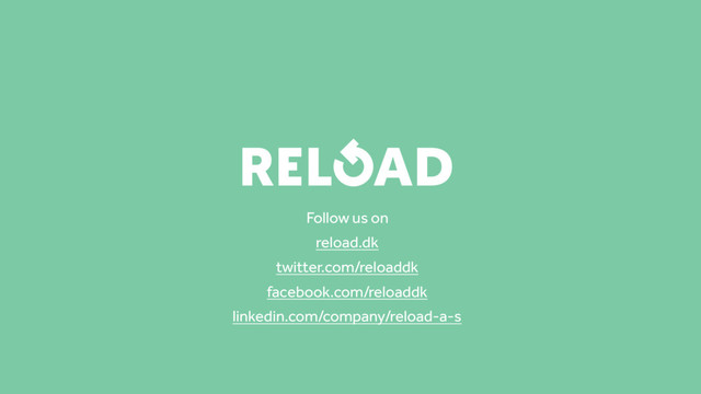 Follow us on
reload.dk
twitter.com/reloaddk
facebook.com/reloaddk
linkedin.com/company/reload-a-s
