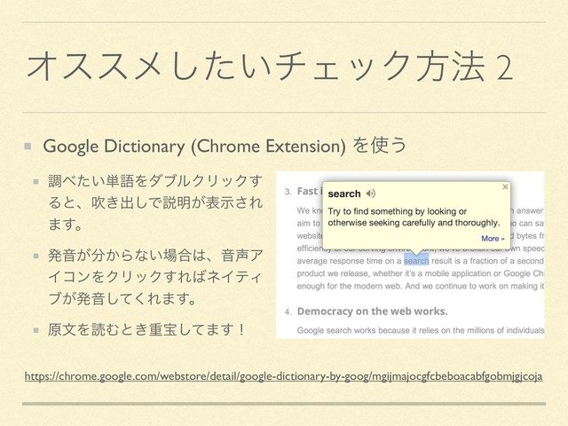 Φεεϝ͍ͨ͠νΣοΫํ๏ 2
Google Dictionary (Chrome Extension) Λ࢖͏
https://chrome.google.com/webstore/detail/google-dictionary-by-goog/mgijmajocgfcbeboacabfgobmjgjcoja
ௐ΂͍ͨ୯ޠΛμϒϧΫϦοΫ͢
Δͱɺਧ͖ग़͠Ͱઆ໌͕දࣔ͞Ε
·͢ɻ
ൃԻ͕෼͔Βͳ͍৔߹͸ɺԻ੠Ξ
ΠίϯΛΫϦοΫ͢Ε͹ωΠςΟ
ϒ͕ൃԻͯ͘͠Ε·͢ɻ
ݪจΛಡΉͱ͖ॏๅͯ͠·͢ʂ
