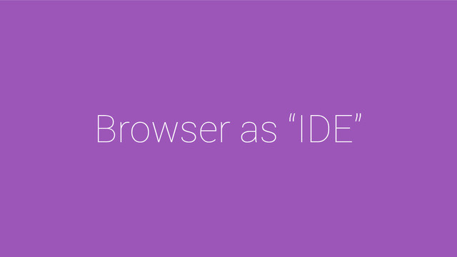 Browser as “IDE”
