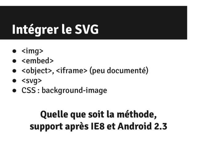 Intégrer le SVG
● <img>
● 
● ,  (peu documenté)
● 
● CSS : background-image
Quelle que soit la méthode,
support après IE8 et Android 2.3
