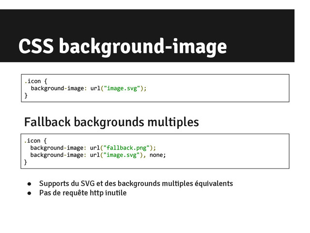 CSS background-image
● Supports du SVG et des backgrounds multiples équivalents
● Pas de requête http inutile
Fallback backgrounds multiples
