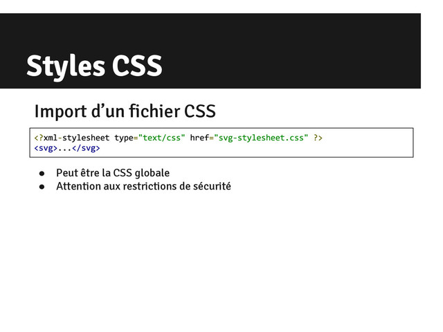 Styles CSS
Import d’un fichier CSS
● Peut être la CSS globale
● Attention aux restrictions de sécurité
