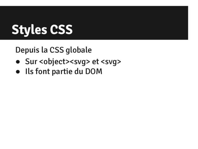 Styles CSS
Depuis la CSS globale
● Sur  et 
● Ils font partie du DOM
