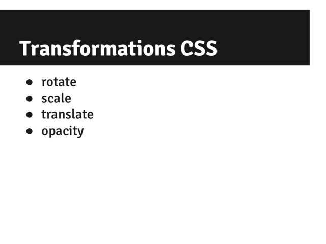 Transformations CSS
● rotate
● scale
● translate
● opacity
