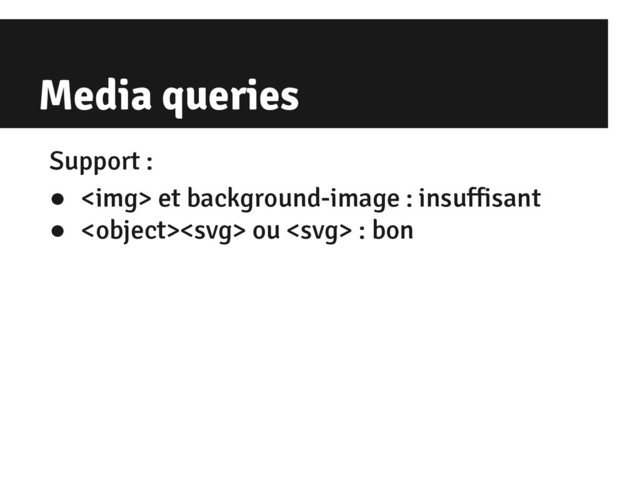 Media queries
Support :
● <img> et background-image : insuffisant
●  ou  : bon
