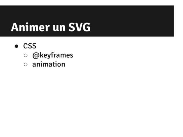 Animer un SVG
● CSS
○ @keyframes
○ animation

