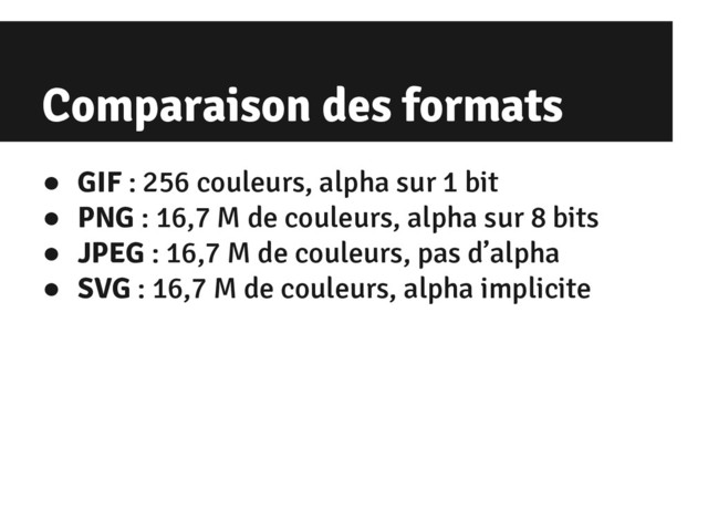 Comparaison des formats
● GIF : 256 couleurs, alpha sur 1 bit
● PNG : 16,7 M de couleurs, alpha sur 8 bits
● JPEG : 16,7 M de couleurs, pas d’alpha
● SVG : 16,7 M de couleurs, alpha implicite
