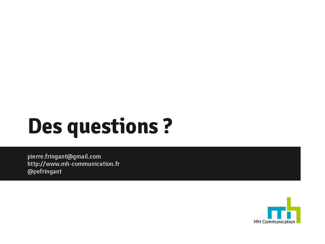 Des questions ?
pierre.fringant@gmail.com
http://www.mh-communication.fr
@pefringant
