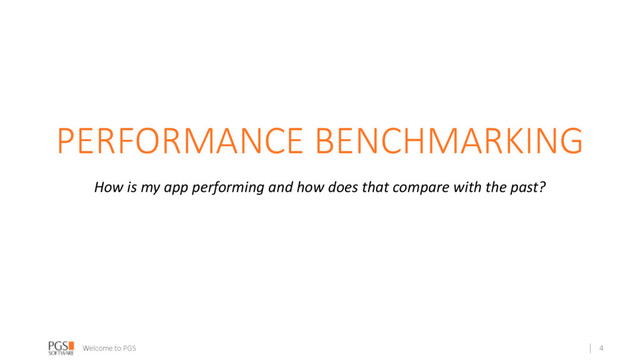 Welcome to PGS
PERFORMANCE BENCHMARKING
How is my app performing and how does that compare with the past?
4

