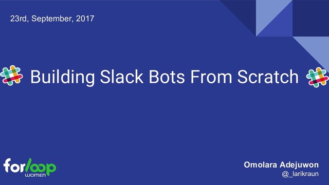 Building Slack Bots From Scratch
23rd, September, 2017
Omolara Adejuwon
@_larikraun
