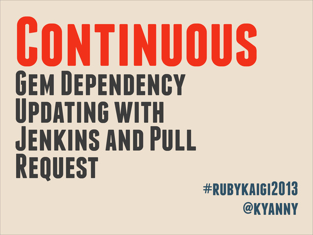 Continuous
Gem Dependency
Updating with
Jenkins and Pull
Request
#rubykaigi2013
@kyanny
