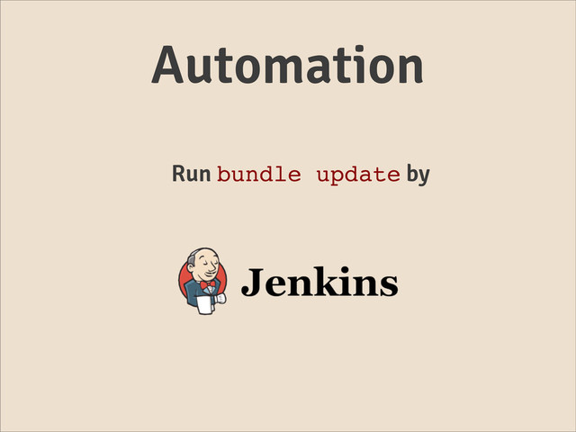 Automation
Run bundle update by
