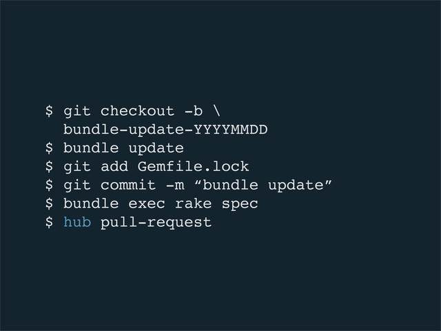$ git checkout -b \
bundle-update-YYYYMMDD
$ bundle update
$ git add Gemfile.lock
$ git commit -m “bundle update”
$ bundle exec rake spec
$ hub pull-request

