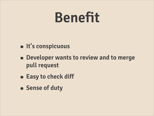 Benefit
• It’s conspicuous
• Developer wants to review and to merge
pull request
• Easy to check diff
• Sense of duty
