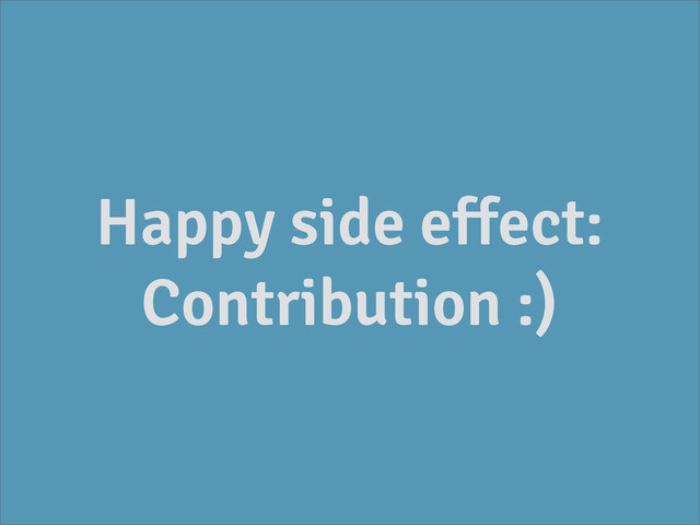 Happy side effect:
Contribution :)
