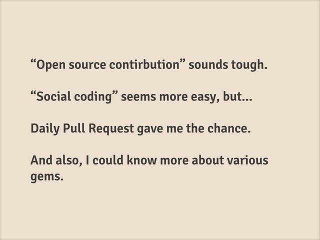 “Open source contirbution” sounds tough.
“Social coding” seems more easy, but...
Daily Pull Request gave me the chance.
And also, I could know more about various
gems.
