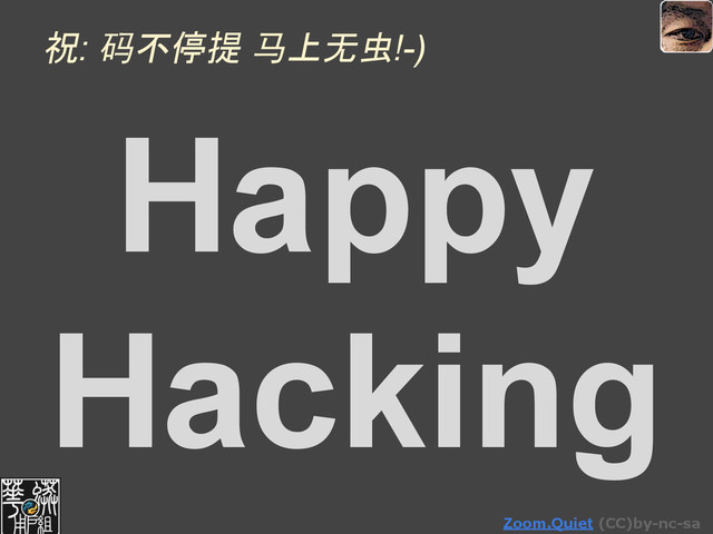 Zoom.Quiet (CC)by-nc-sa
祝: 码不停提 马上无虫!-)
Happy
Hacking
