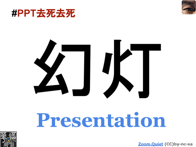 Zoom.Quiet (CC)by-nc-sa
#PPT去死去死
幻灯
Presentation
