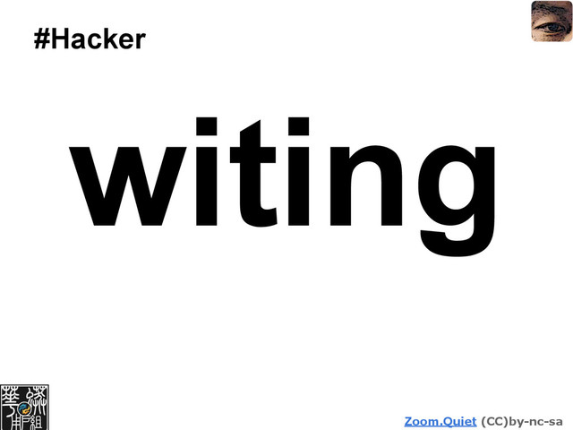 Zoom.Quiet (CC)by-nc-sa
#Hacker
witing
