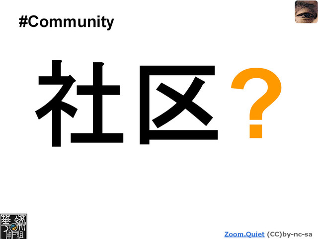 Zoom.Quiet (CC)by-nc-sa
#Community
社区?
