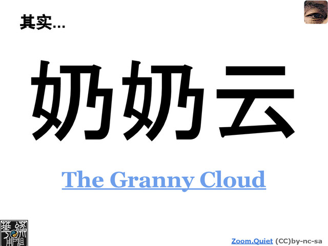 Zoom.Quiet (CC)by-nc-sa
其实...
奶奶云
The Granny Cloud
