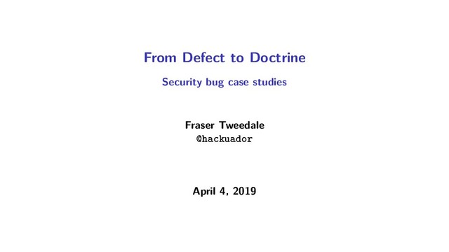 From Defect to Doctrine
Security bug case studies
Fraser Tweedale
@hackuador
April 4, 2019
