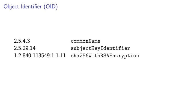Object Identiﬁer (OID)
2.5.4.3 commonName
2.5.29.14 subjectKeyIdentifier
1.2.840.113549.1.1.11 sha256WithRSAEncryption
