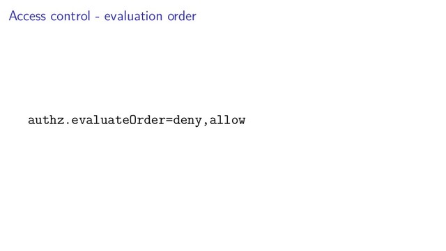 Access control - evaluation order
authz.evaluateOrder=deny,allow
