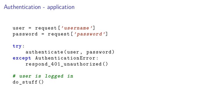 Authentication - application
user = request[’username’]
password = request[’password’]
try:
authenticate(user , password)
except AuthenticationError:
respond_401_unauthorized ()
# user is logged in
do_stuff ()
