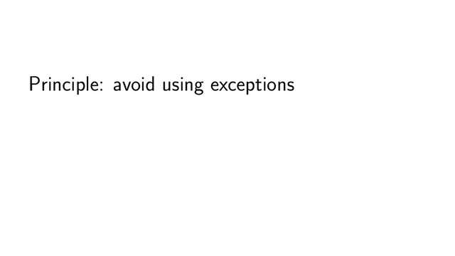 Principle: avoid using exceptions
