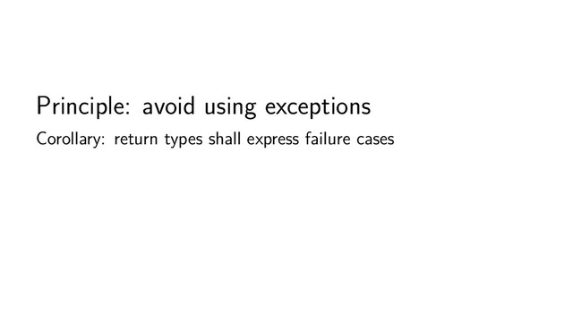 Principle: avoid using exceptions
Corollary: return types shall express failure cases
