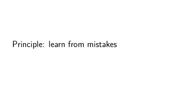 Principle: learn from mistakes
