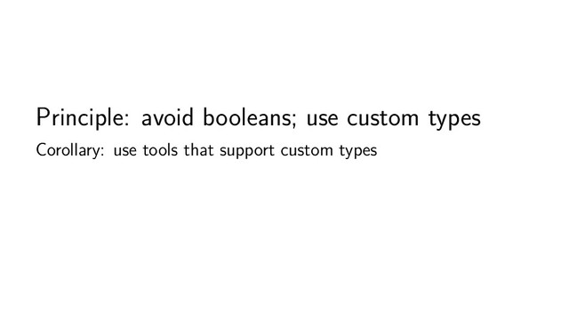 Principle: avoid booleans; use custom types
Corollary: use tools that support custom types
